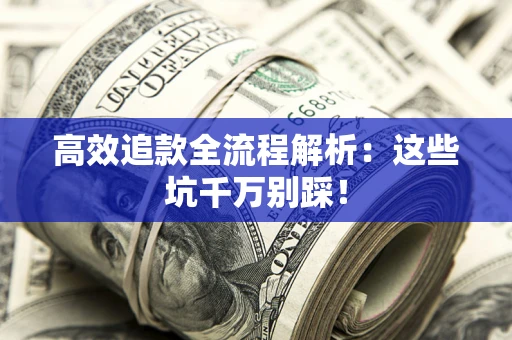 济南高效追款全流程解析：这些坑千万别踩！