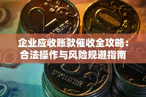济南企业应收账款催收全攻略：合法操作与风险规避指南