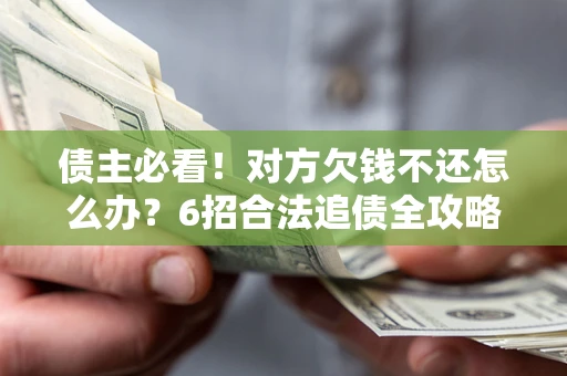 济南债主必看！对方欠钱不还怎么办？6招合法追债全攻略