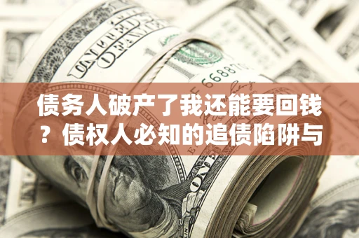 济南债务人破产了我还能要回钱？债权人必知的追债陷阱与破局之道