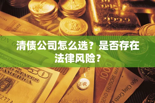 济南清债公司怎么选？是否存在法律风险？