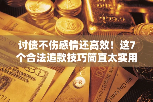 济南讨债不伤感情还高效！这7个合法追款技巧简直太实用