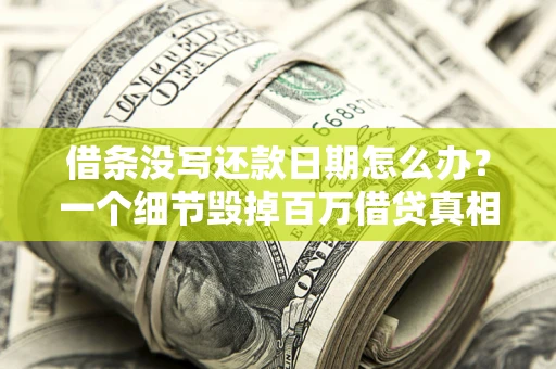 济南借条没写还款日期怎么办？一个细节毁掉百万借贷真相