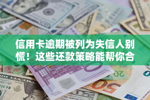 济南信用卡逾期被列为失信人别慌！这些还款策略能帮你合法止损
