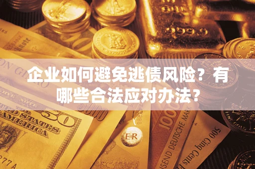 济南企业如何避免逃债风险？有哪些合法应对办法？