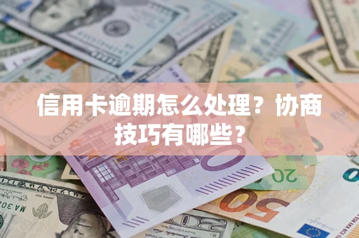 济南信用卡逾期怎么处理？协商技巧有哪些？