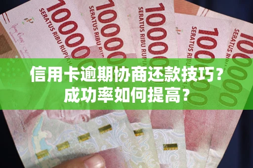 济南信用卡逾期协商还款技巧？成功率如何提高？