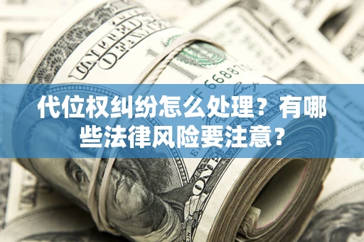 济南代位权纠纷怎么处理？有哪些法律风险要注意？
