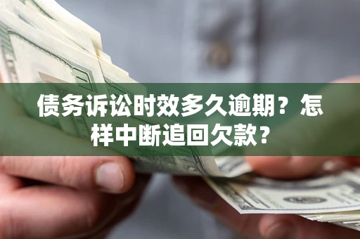 济南债务诉讼时效多久逾期？怎样中断追回欠款？