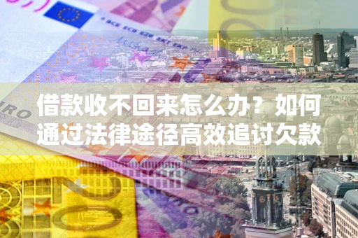 济南借款收不回来怎么办?如何通过法律途径高效追讨欠款? 济南借款收不回来怎么办?如何通过法律途径高效追讨欠款?