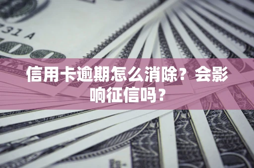 济南信用卡逾期怎么消除？会影响征信吗？