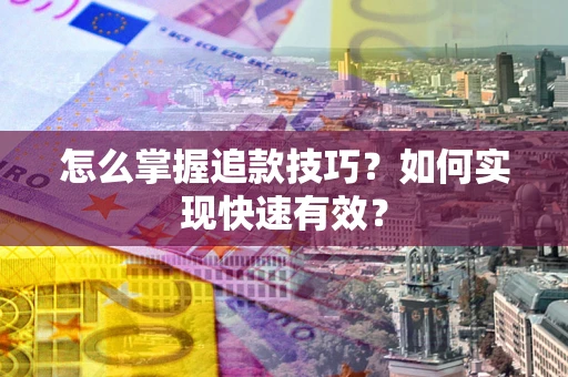 济南怎么掌握追款技巧？如何实现快速有效？