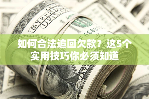 济南如何合法追回欠款？这5个实用技巧你必须知道