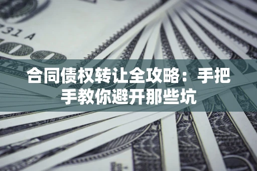 济南合同债权转让全攻略：手把手教你避开那些坑