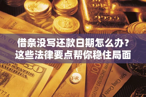济南借条没写还款日期怎么办？这些法律要点帮你稳住局面