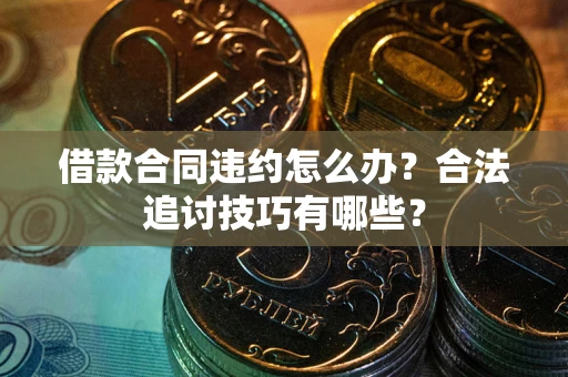 济南借款合同违约怎么办？合法追讨技巧有哪些？