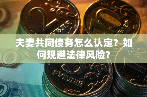 济南夫妻共同债务怎么认定？如何规避法律风险？