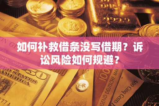 济南如何补救借条没写借期？诉讼风险如何规避？