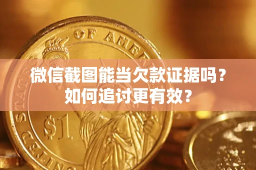 济南微信截图能当欠款证据吗？如何追讨更有效？