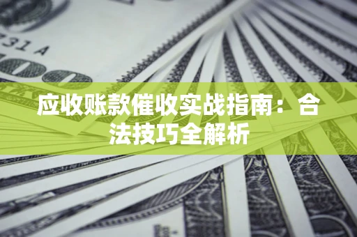 济南应收账款催收实战指南：合法技巧全解析