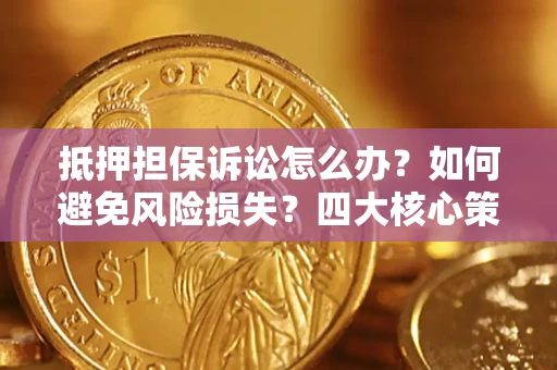 济南抵押担保诉讼怎么办？如何避免风险损失？四大核心策略全解读