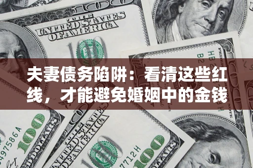 济南夫妻债务陷阱：看清这些红线，才能避免婚姻中的金钱危机