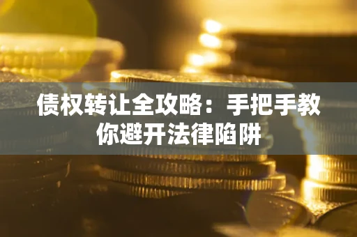济南债权转让全攻略：手把手教你避开法律陷阱