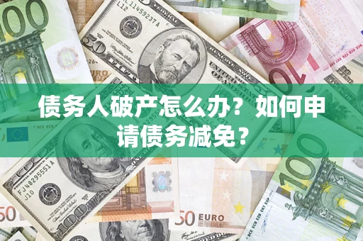 济南债务人破产怎么办？如何申请债务减免？