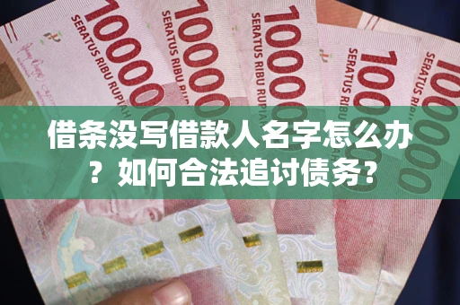 济南借条没写借款人名字怎么办？如何合法追讨债务？
