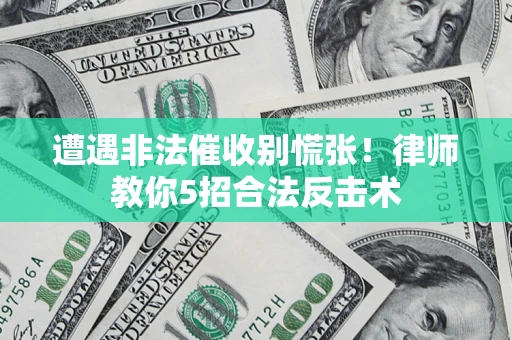 济南遭遇非法催收别慌张！律师教你5招合法反击术