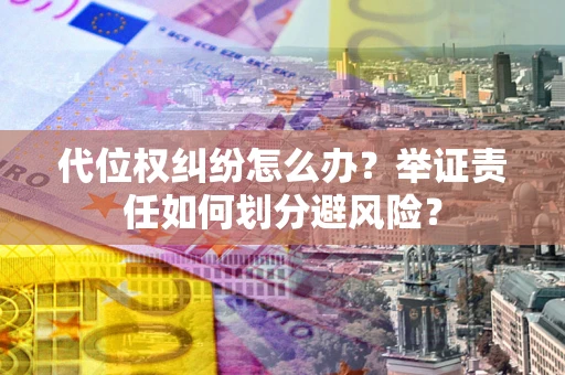 济南代位权纠纷怎么办？举证责任如何划分避风险？