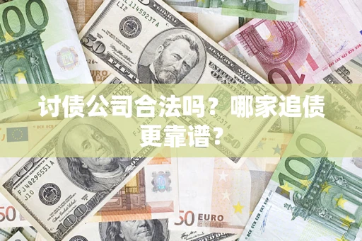 济南讨债公司合法吗？哪家追债更靠谱？