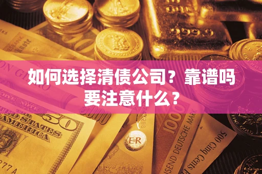 济南如何选择清债公司？靠谱吗要注意什么？