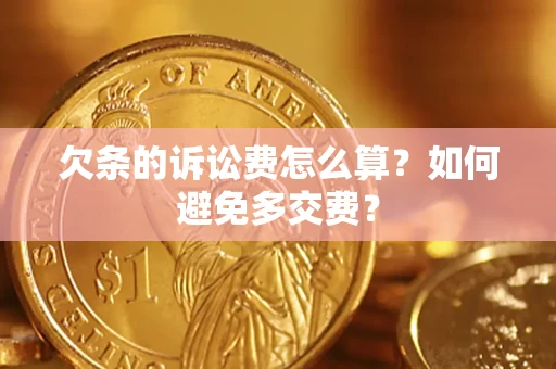 济南欠条的诉讼费怎么算？如何避免多交费？