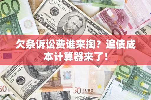 济南欠条诉讼费谁来掏？追债成本计算器来了！