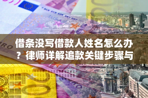 济南借条没写借款人姓名怎么办？律师详解追款关键步骤与证据链构建