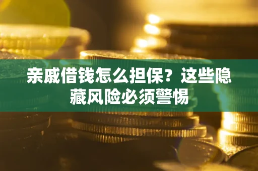济南亲戚借钱怎么担保？这些隐藏风险必须警惕