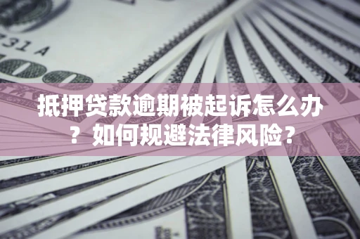 济南抵押贷款逾期被起诉怎么办？如何规避法律风险？