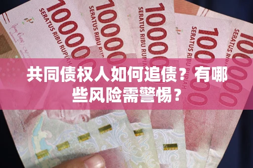 济南共同债权人如何追债？有哪些风险需警惕？