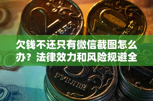 济南欠钱不还只有微信截图怎么办？法律效力和风险规避全解析