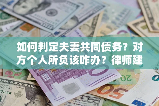 济南如何判定夫妻共同债务？对方个人所负该咋办？律师建议
