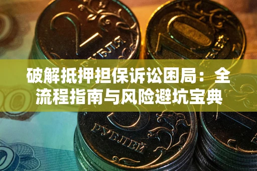 济南破解抵押担保诉讼困局:全流程指南与风险避坑宝典 济南破解抵押担保诉讼困局:全流程指南与风险避坑宝典