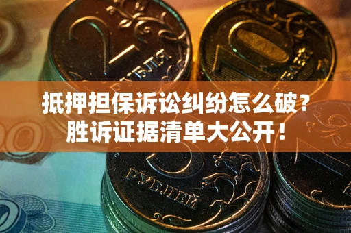 济南抵押担保诉讼纠纷怎么破？胜诉证据清单大公开！