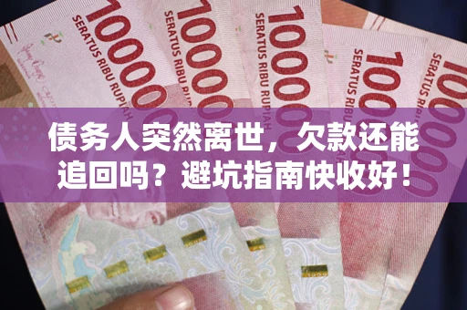 济南债务人突然离世，欠款还能追回吗？避坑指南快收好！