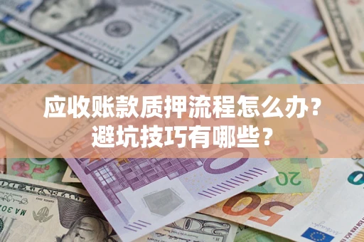 济南应收账款质押流程怎么办？避坑技巧有哪些？