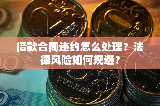 济南借款合同违约怎么处理？法律风险如何规避？