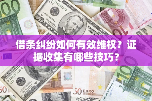 济南借条纠纷如何有效维权？证据收集有哪些技巧？