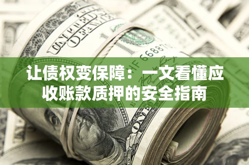 济南让债权变保障：一文看懂应收账款质押的安全指南