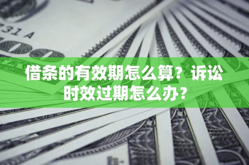 济南借条的有效期怎么算？诉讼时效过期怎么办？