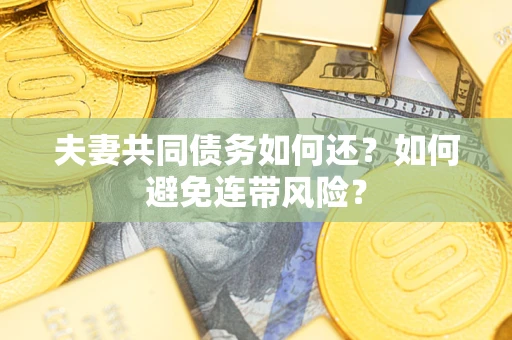济南夫妻共同债务如何还？如何避免连带风险？